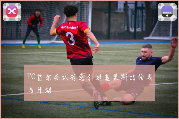 FC首尔否认有意引进基莱斯的传闻与计划