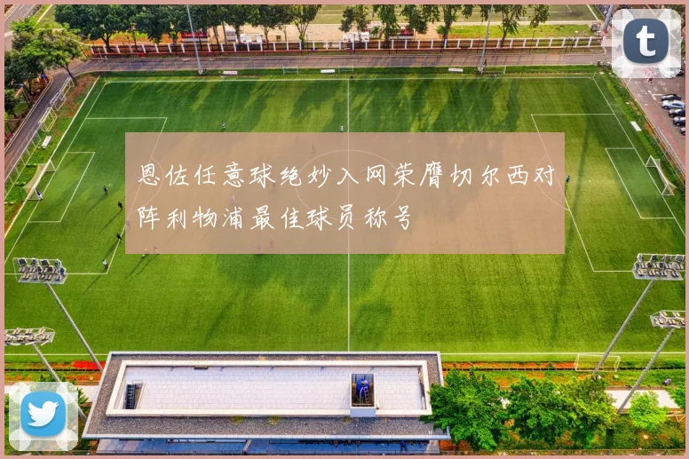 恩佐任意球绝妙入网荣膺切尔西对阵利物浦最佳球员称号
