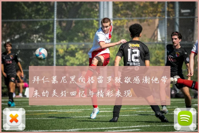 拜仁慕尼黑向格雷罗致敬感谢他带来的美好回忆与精彩表现